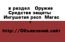  в раздел : Оружие. Средства защиты . Ингушетия респ.,Магас г.